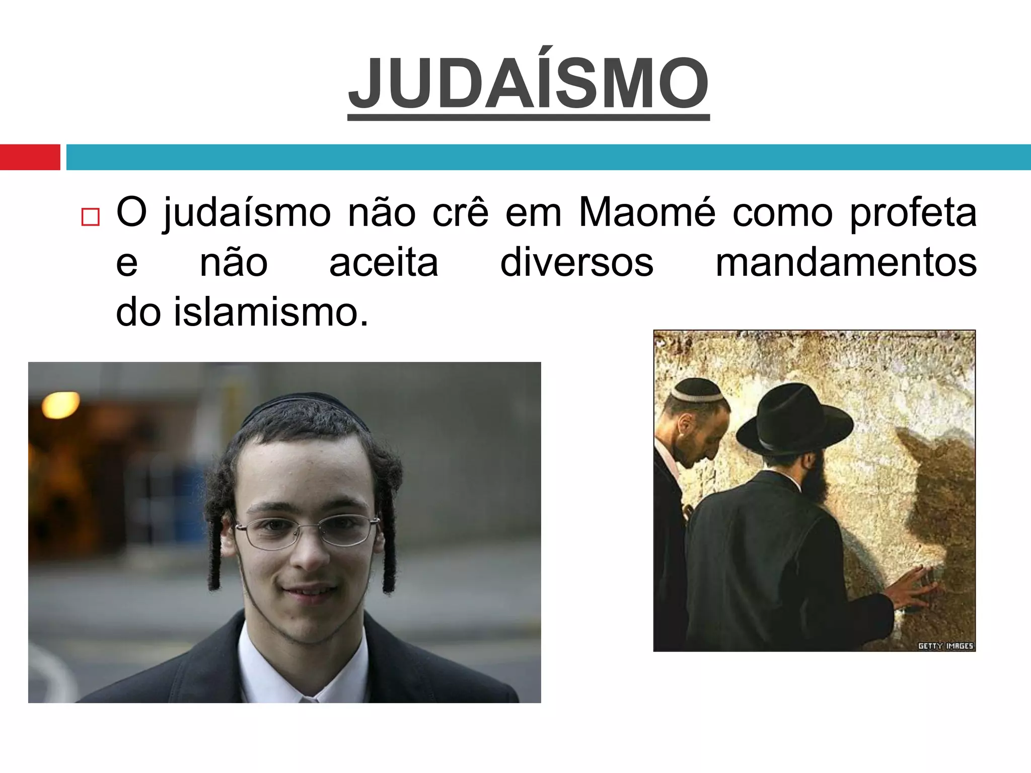 JUDAÍSMO
 O judaísmo não crê em Maomé como profeta
e não aceita diversos mandamentos
do islamismo.
 