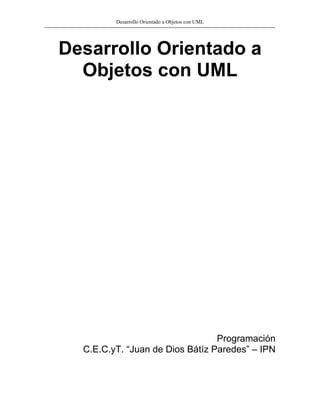 Desarrollo Orientado a Objetos con UML




Desarrollo Orientado a
  Objetos con UML




                                 Programación
  C.E.C.yT. “Juan de Dios Bátíz Paredes” – IPN
 