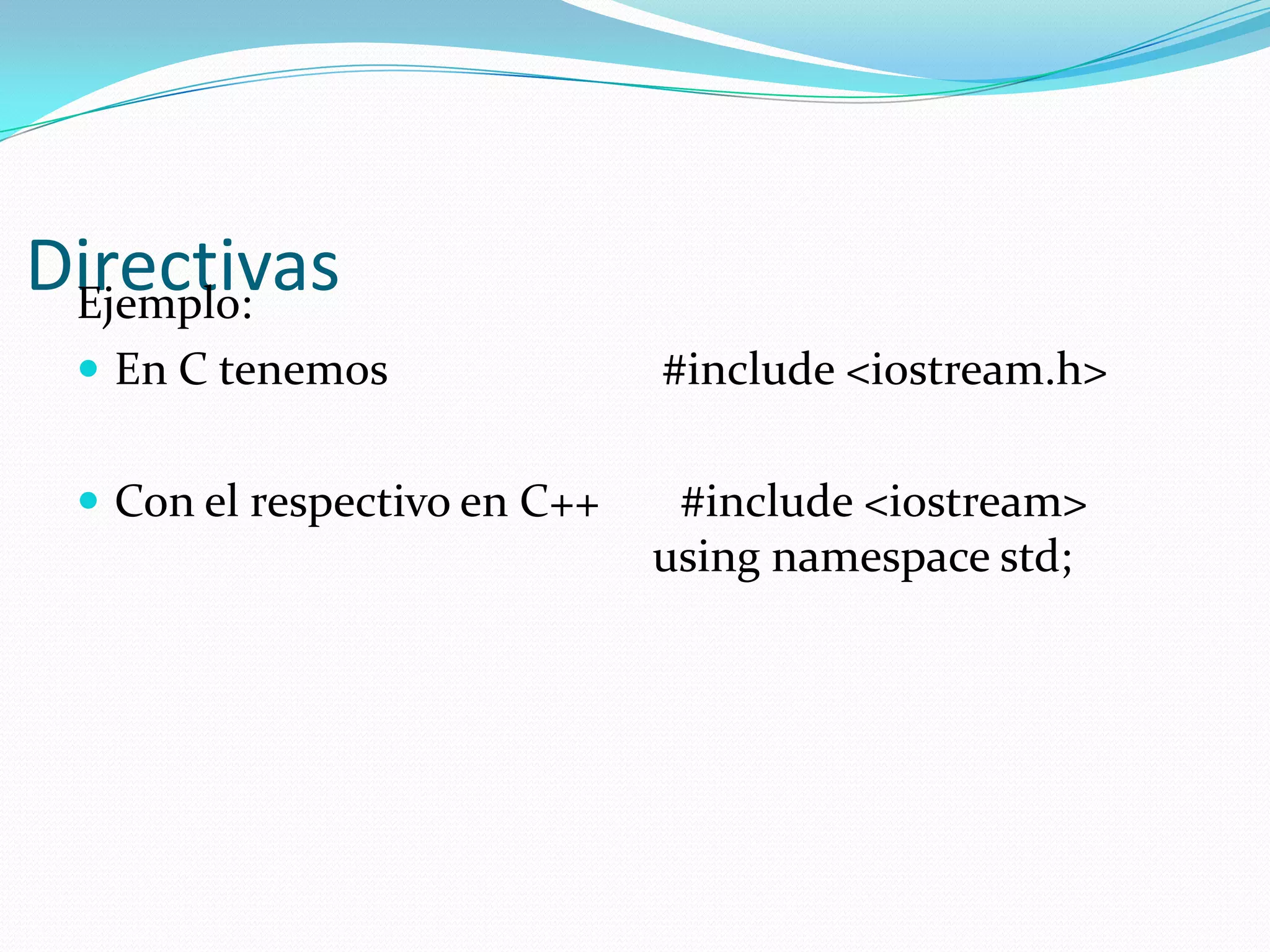 DirectivasEjemplo:
 En C tenemos #include <iostream.h>
 Con el respectivo en C++ #include <iostream>
using namespace std;
 