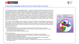 Propuesta pedagógica del uso de los materiales concretos
Con el recurso del trompo con probabilidad permite, en un primer nivel, permite identificar el espacio muestral y los
casos favorables girando el trompo repetidas veces y registrando resultados: ¿qué color sale más?, ¿es lo que
esperábamos mirando los sectores? Aquí se movilizan heurísticas como explorar casos simples (pocos giros al inicio),
organizar la información en tablas y gráficos, y cambiar de representación (de conteo a fracción, de fracción a
porcentaje) para interpretar mejor los datos. En VII ciclo, el mismo recurso se complejiza y se hace visible el
componente metacognitivo, los estudiantes planifican cuántos giros realizar, monitorizan si la muestra es suficiente
para sacar conclusiones y revisan su plan si los resultados no son coherentes con la probabilidad teórica. Además, se
introducen heurísticas como comparar trompos distintos para decidir cuál es más “justo”, examinar casos extremos
(un sector muy grande y otros muy pequeños) y buscar contraejemplos ante afirmaciones del tipo “si ya salió
muchas veces A, ahora toca B”.
Con el trompo de probabilidad, ayudan a atender los errores frecuentes sobre equiprobabilidad (“todas las letras
salen igual”), sobre la diferencia entre frecuencia absoluta y relativa, y sobre sucesos dependientes e
independientes. El docente puede pedir que anticipen “qué trompo es más justo”, justificar con datos, o detectar
argumentos incorrectos (“como ya salió muchas veces A, ahora toca B”), usando esas producciones para discutir
sistemáticamente los errores.
Matematización horizontal:
• El punto de partida es el juego: se gira el trompo, se espera un color o símbolo, se gana o se pierde.
• Los estudiantes cuentan “cuántas veces salió cada color”, expresan intuiciones (“el rojo sale más”, “el azul casi
nunca”) y discuten si el juego “es justo o no”.
• Se recogen datos brutos en tablas sencillas de conteo.
Matematización vertical:
• Se construye el espacio muestral (todos los posibles resultados) y se distinguen casos favorables.
• Se calculan frecuencias relativas y se comparan con fracciones y porcentajes; se discute la diferencia entre
probabilidad teórica y probabilidad frecuencial.
• Con discos diseñados por los propios alumnos, se exploran sucesos equiprobables y no equiprobables,
independencia y dependencia (dos trompos, trompo + extracción de fichas).
• El trompo se convierte en un modelo para comprender la probabilidad como medida de la incertidumbre, no
como simple “suerte”.
 