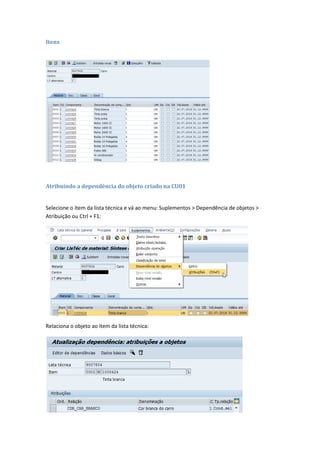 Itens
Atribuindo a dependência do objeto criado na CU01
Selecione o item da lista técnica e vá ao menu: Suplementos > Dependência de objetos >
Atribuição ou Ctrl + F1:
Relaciona o objeto ao item da lista técnica:
 