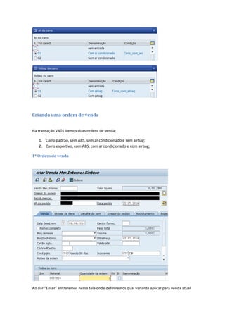 Criando uma ordem de venda
Na transação VA01 iremos duas ordens de venda:
1. Carro padrão, sem ABS, sem ar condicionado e sem airbag;
2. Carro esportivo, com ABS, com ar condicionado e com airbag;
1º Ordem de venda
Ao dar “Enter” entraremos nessa tela onde definiremos qual variante aplicar para venda atual
 