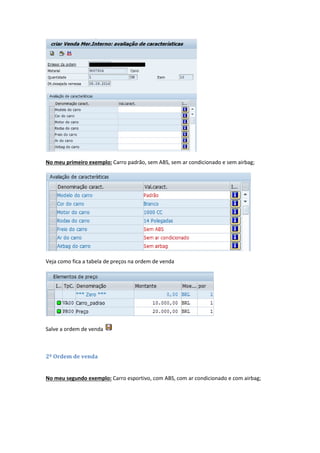 No meu primeiro exemplo: Carro padrão, sem ABS, sem ar condicionado e sem airbag;
Veja como fica a tabela de preços na ordem de venda
Salve a ordem de venda
2º Ordem de venda
No meu segundo exemplo: Carro esportivo, com ABS, com ar condicionado e com airbag;
 