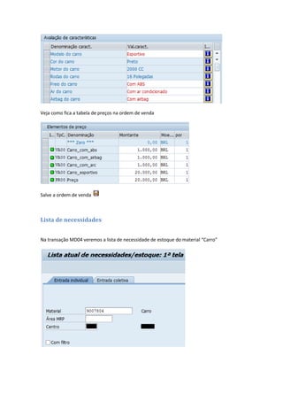 Veja como fica a tabela de preços na ordem de venda
Salve a ordem de venda
Lista de necessidades
Na transação MD04 veremos a lista de necessidade de estoque do material “Carro”
 