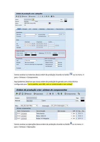 Vamos analisar os materiais dessa ordem de produção clicando no botão ou no menu: Ir
para > Sínteses > Componentes
Aqui podemos observar que nossa ordem de produção foi gerada com a lista técnica
configurada para “carro padrão, sem ABS, sem ar condicionado e sem airbag”.
Vamos analisar as operações dessa ordem de produção clicando no botão ou no menu: Ir
para > Sínteses > Operações
 