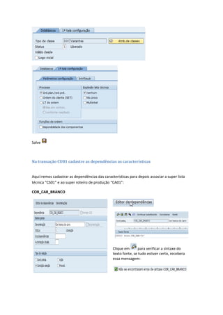 Salve
Na transação CU01 cadastre as dependências as características
Aqui iremos cadastrar as dependências das características para depois associar a super lista
técnica “CS01” e ao super roteiro de produção “CA01”:
COR_CAR_BRANCO
Clique em para verificar a sintaxe do
texto fonte, se tudo estiver certo, recebera
essa mensagem:
 