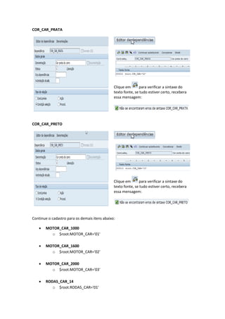 COR_CAR_PRATA
Clique em para verificar a sintaxe do
texto fonte, se tudo estiver certo, recebera
essa mensagem:
COR_CAR_PRETO
Clique em para verificar a sintaxe do
texto fonte, se tudo estiver certo, recebera
essa mensagem:
Continue o cadastro para os demais itens abaixo:
 MOTOR_CAR_1000
o $root.MOTOR_CAR='01'
 MOTOR_CAR_1600
o $root.MOTOR_CAR='02'
 MOTOR_CAR_2000
o $root.MOTOR_CAR='03'
 RODAS_CAR_14
o $root.RODAS_CAR='01'
 