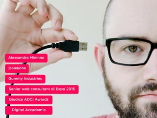 Inserisci qui un occhiello
@alekone
Alessandro Mininno
Gummy Industries
Senior web consultant di Expo 2015
Giudice ADCI Aw...