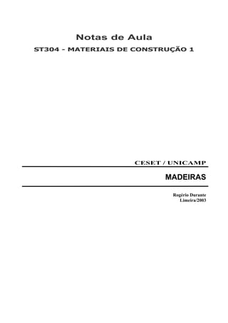 Notas de Aula
ST304 - MATERIAIS DE CONSTRUÇÃO 1
CESET / UNICAMP
MADEIRAS
Rogério Durante
Limeira/2003
 
