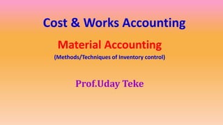 Cost & Works Accounting
Material Accounting
(Methods/Techniques of Inventory control)
Prof.Uday Teke
 
