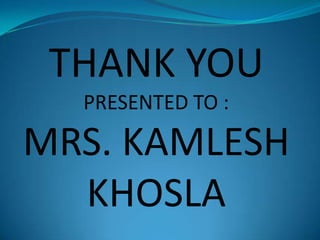 THANK YOU
PRESENTED TO :

MRS. KAMLESH
KHOSLA

 