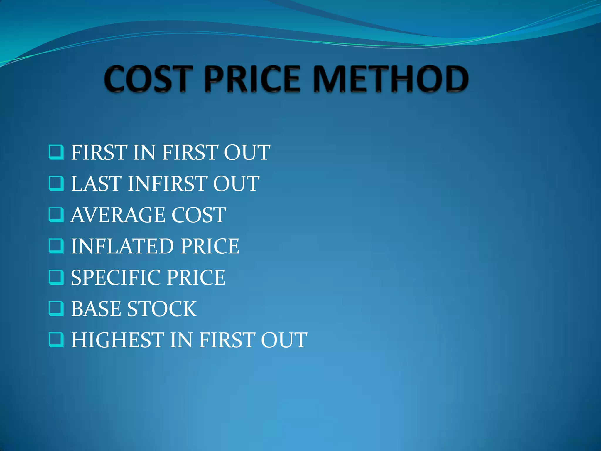  FIRST IN FIRST OUT

 LAST INFIRST OUT
 AVERAGE COST
 INFLATED PRICE

 SPECIFIC PRICE
 BASE STOCK
 HIGHEST IN FIRST OUT

 