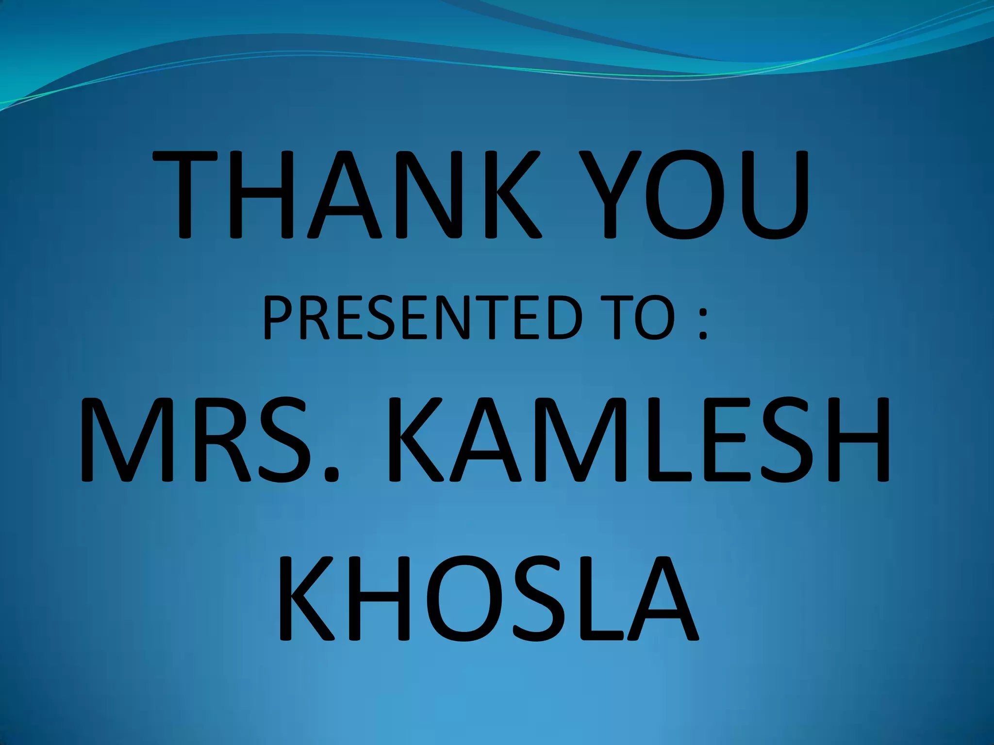 THANK YOU
PRESENTED TO :

MRS. KAMLESH
KHOSLA

 