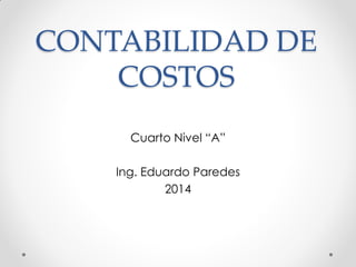 CONTABILIDAD DE
COSTOS
Cuarto Nivel “A”
Ing. Eduardo Paredes
2014
 