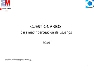 1
CUESTIONARIOS
para medir percepción de usuarios
2014
amparo.mancebo@madrid.org
 