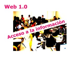 Web 1.0


                  ación
                rm
         l ainfo
      oa
 Acces
 