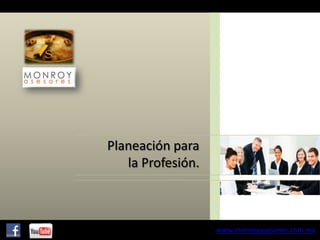 Planeación para
la Profesión.

www.monroyasesores.com.mx

 