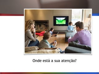 Onde está a sua atenção?
 