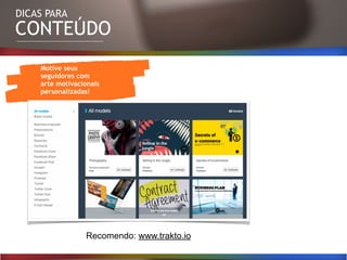 DICAS PARA
CONTEÚDO
Motive seus
seguidores com
arte motivacionais
personalizadas!
Recomendo: www.trakto.io
 