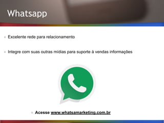 Whatsapp
Excelente rede para relacionamento
Integre com suas outras mídias para suporte à vendas informações
Acesse www.whatsamarketing.com.br
 