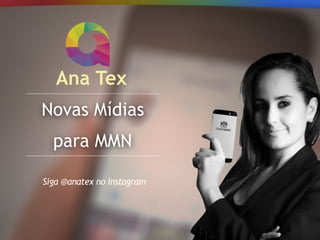 Novas Mídias
para MMN
Ana Tex
Siga @anatex no Instagram
 