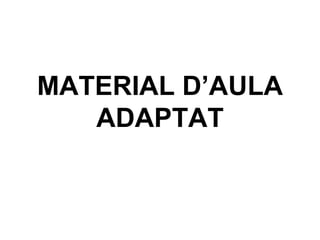MATERIAL D’AULA ADAPTAT 