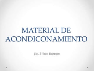 MATERIAL DE
ACONDICONAMIENTO
Lic. Efride Roman
 