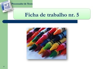 Processador de Texto




                 Ficha de trabalho nr. 5




22
 