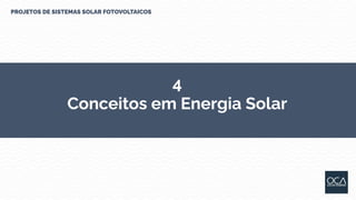 4
Conceitos em Energia Solar
PROJETOS DE SISTEMAS SOLAR FOTOVOLTAICOS
 