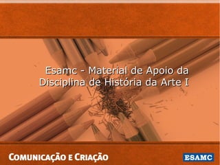 Esamc - Material de Apoio da
Disciplina de História da Arte I
 