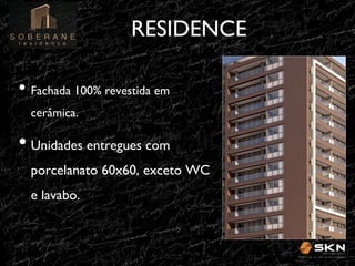 RESIDENCE
!
•! Fachada 100% revestida em
cerâmica.!

•! Unidades entregues com
porcelanato 60x60, exceto WC
e lavabo.!

 
