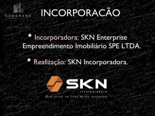 INCORPORACÃO
!

•! Incorporadora: SKN Enterprise

Empreendimento Imobiliário SPE LTDA.
!

•! Realização: SKN Incorporadora.!

 
