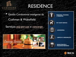 RESIDENCE
!
•! Gestão Condominial inteligente da
Cushman & Wakeﬁeld: !
Serviços pay-per-use e concierge . !

 