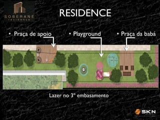 RESIDENCE
!
•! Praça de apoio!
apoio

•! Playground!
Playground

Lazer no 3º embasamento !

•! Praça da babá!

 