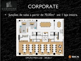 CORPORATE
!
•! Junções de salas a partir de 70,00m" até 1 laje inteira. !

OPÇÃO MEIA LAJE - 380,86m" !

 