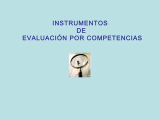 INSTRUMENTOS
DE
EVALUACIÓN POR COMPETENCIAS
 