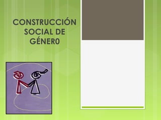 CONSTRUCCIÓN
SOCIAL DE
GÉNER0
 