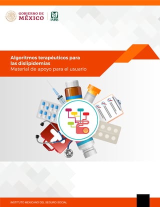INSTITUTO MEXICANO DEL SEGURO SOCIAL
Algoritmos terapéuticos para
las dislipidemias
Material de apoyo para el usuario
 