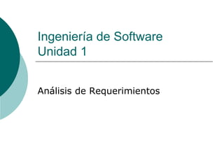 Ingeniería de Software
Unidad 1
Análisis de Requerimientos
 