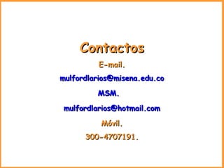 Contactos E-mail. [email_address] MSM.   [email_address] Móvil. 300-4707191. 