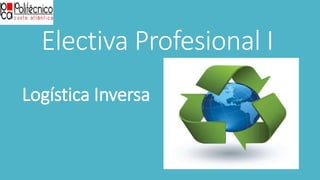 Electiva Profesional I
Logística Inversa
 