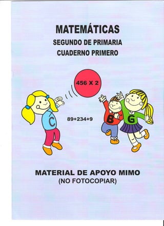 ,
MATEMA TICAS
SEGUNDO DE PRIMARIA
CUADERNO PRIMERO
89+234+9
MATERIAL DE APOYO MIMO
(NO FOTOCOPIAR)
 