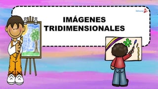 IMÁGENES
TRIDIMENSIONALES
 