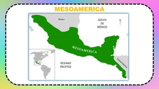 MESOAMERICA
GOLFO
DE
MÉXICO
OCEANO
PACIFICO
 
