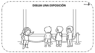 DIBUJA UNA EXPOSICIÓN
 