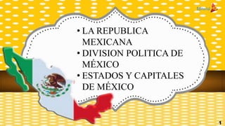 • LA REPUBLICA
MEXICANA
• DIVISION POLITICA DE
MÉXICO
• ESTADOS Y CAPITALES
DE MÉXICO
1
 
