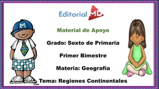 Material de Apoyo
Grado: Sexto de Primaria
Primer Bimestre
Materia: Geografía
Tema: Regiones Continentales
 