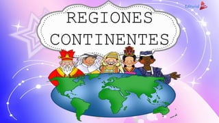 REGIONES
CONTINENTES
 
