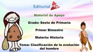 Material de Apoyo
Grado: Sexto de Primaria
Primer Bimestre
Materia: Historia
Tema: Clasificación de la evolución
del hombre
 