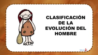 CLASIFICACIÓN
DE LA
EVOLUCIÓN DEL
HOMBRE
3
 